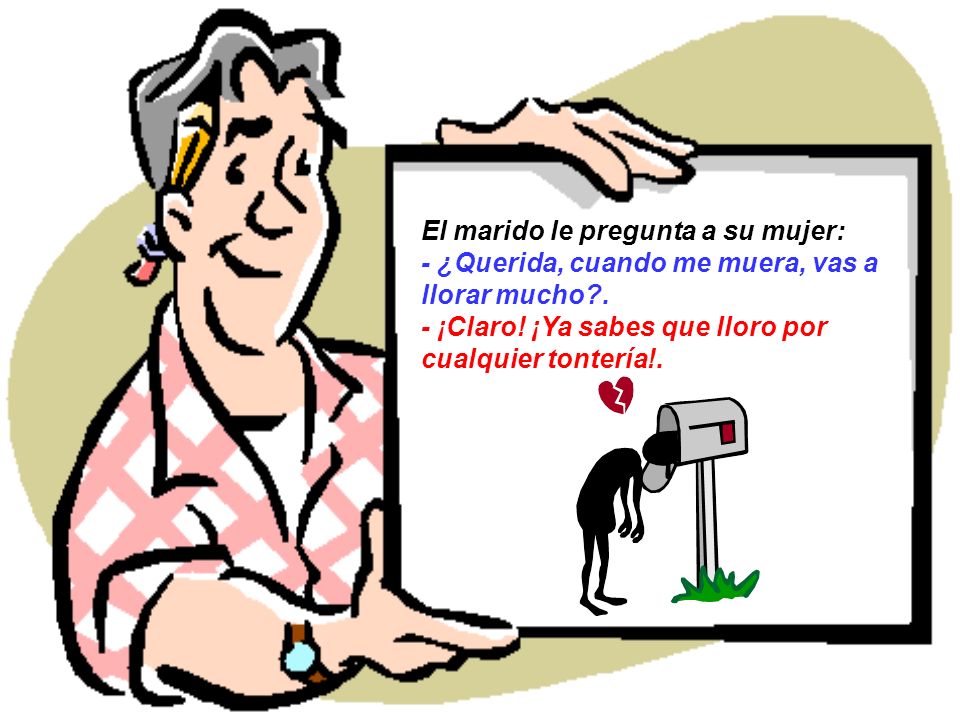 El marido le pregunta a su mujer: - ¿Querida, cuando me muera, vas a llorar mucho .