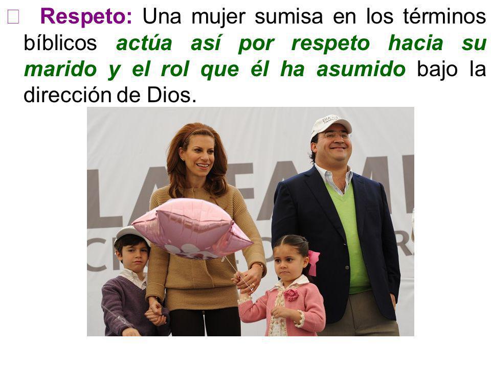  Respeto: Una mujer sumisa en los términos bíblicos actúa así por respeto hacia su marido y el rol que él ha asumido bajo la dirección de Dios.