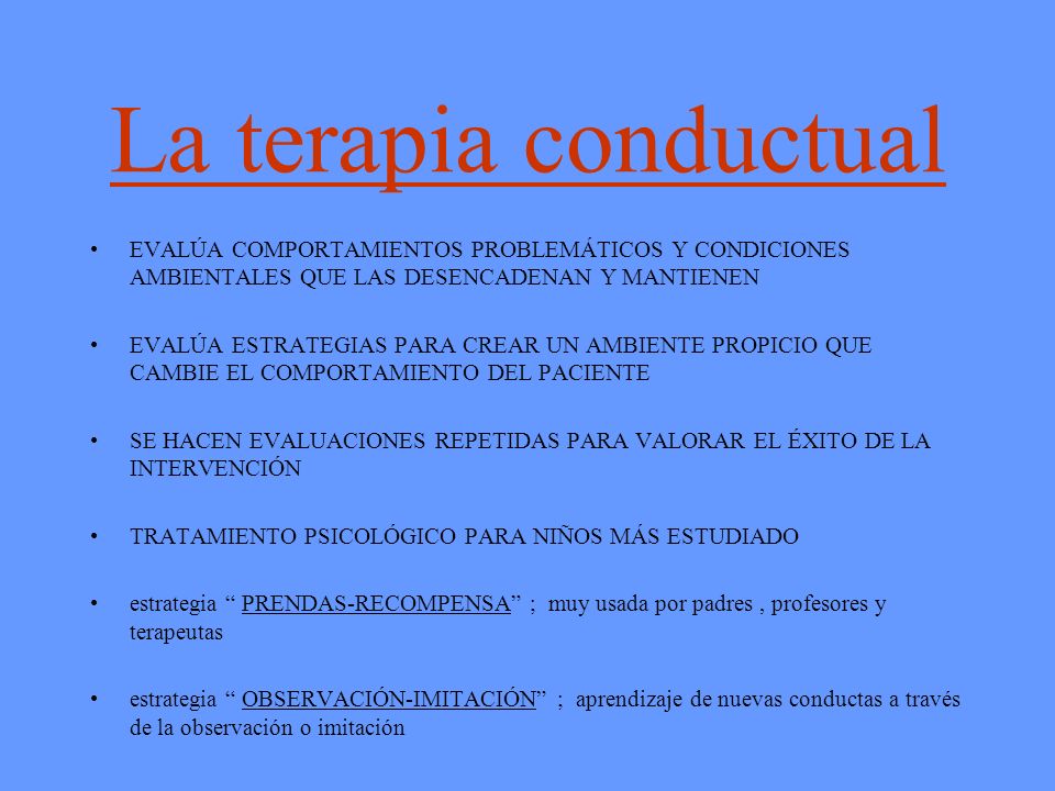 La terapia conductual EVALÚA COMPORTAMIENTOS PROBLEMÁTICOS Y CONDICIONES AMBIENTALES QUE LAS DESENCADENAN Y MANTIENEN.