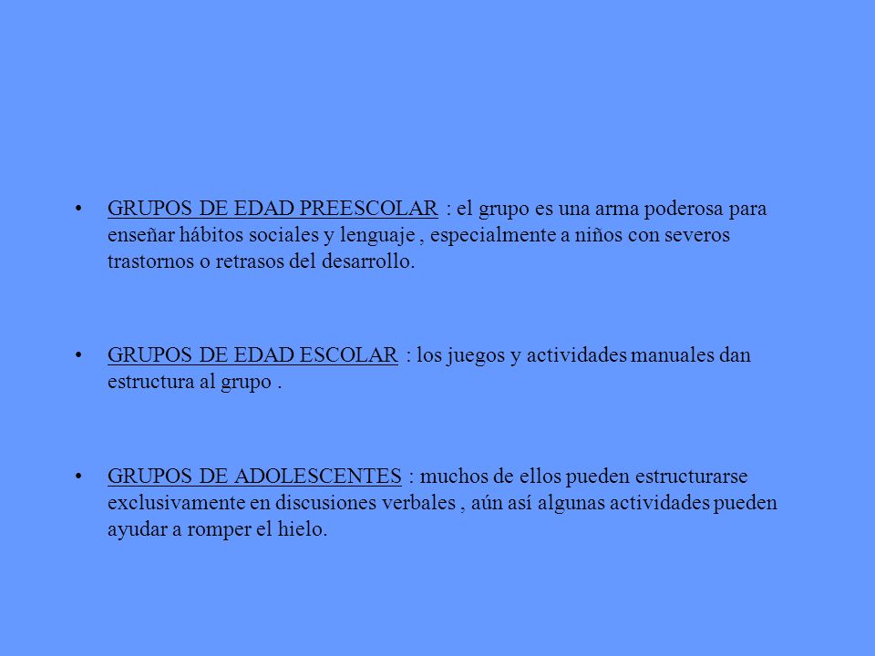 GRUPOS DE EDAD PREESCOLAR : el grupo es una arma poderosa para enseñar hábitos sociales y lenguaje , especialmente a niños con severos trastornos o retrasos del desarrollo.