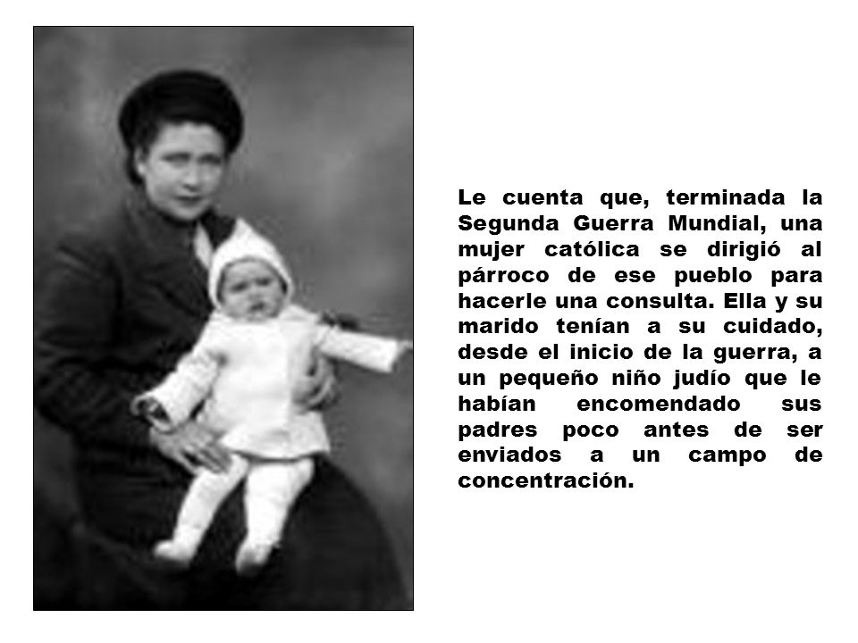 Le cuenta que, terminada la Segunda Guerra Mundial, una mujer católica se dirigió al párroco de ese pueblo para hacerle una consulta.