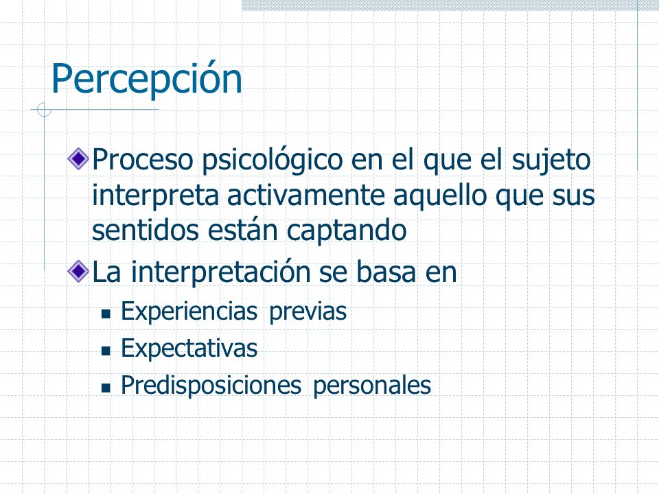 Percepción Proceso psicológico en el que el sujeto interpreta activamente aquello que sus sentidos están captando.
