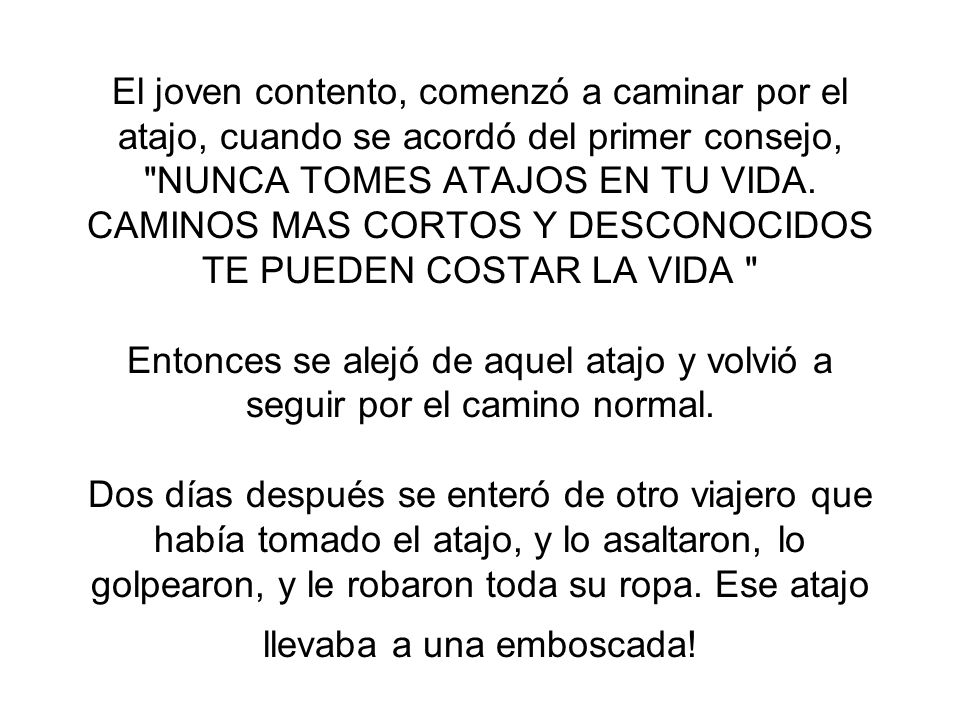 El joven contento, comenzó a caminar por el atajo, cuando se acordó del primer consejo, NUNCA TOMES ATAJOS EN TU VIDA.