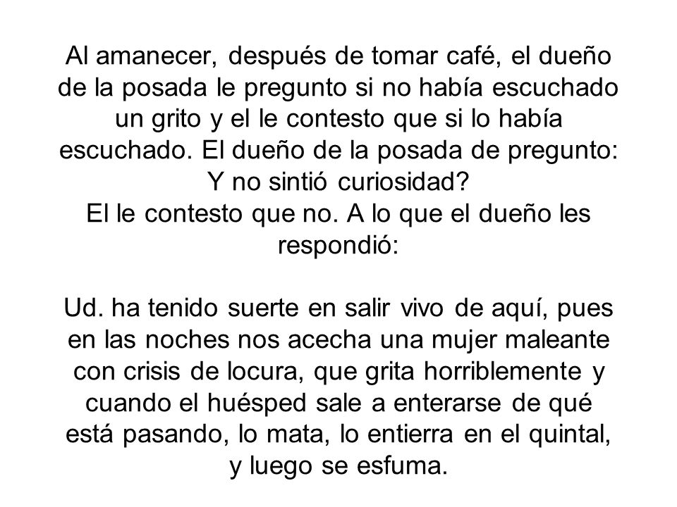 Al amanecer, después de tomar café, el dueño de la posada le pregunto si no había escuchado un grito y el le contesto que si lo había escuchado.
