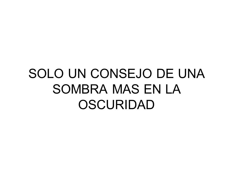 SOLO UN CONSEJO DE UNA SOMBRA MAS EN LA OSCURIDAD