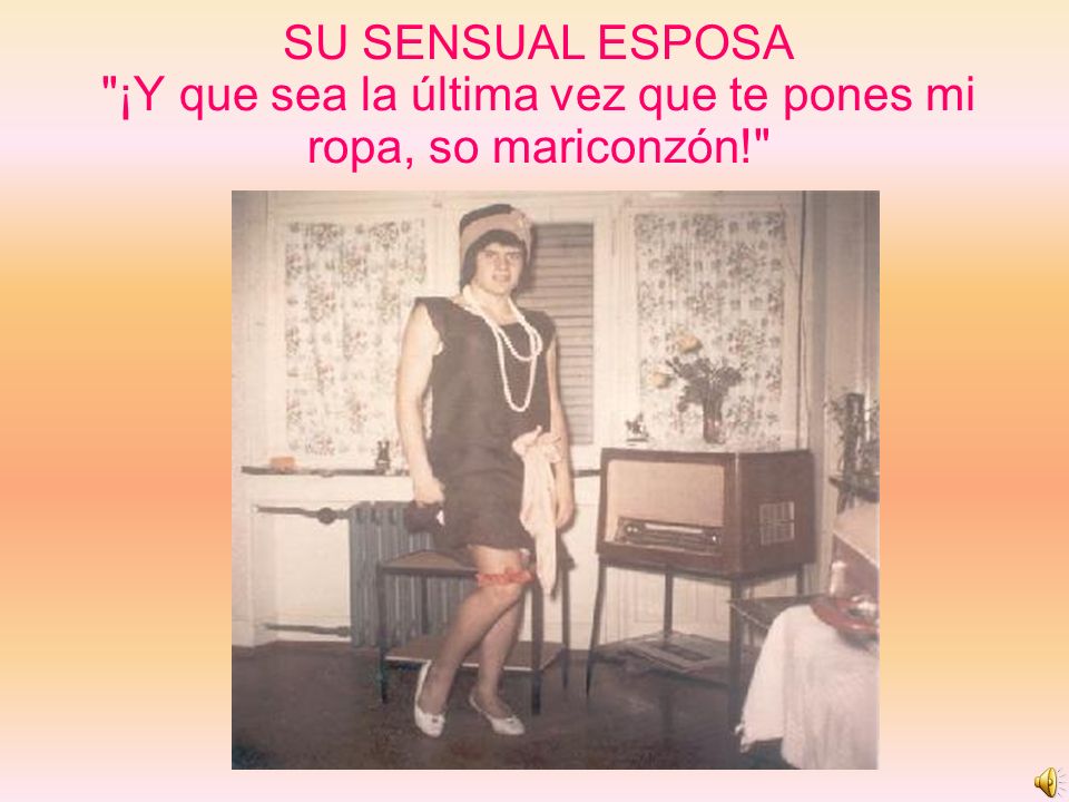 SU SENSUAL ESPOSA ¡Y que sea la última vez que te pones mi ropa, so mariconzón!