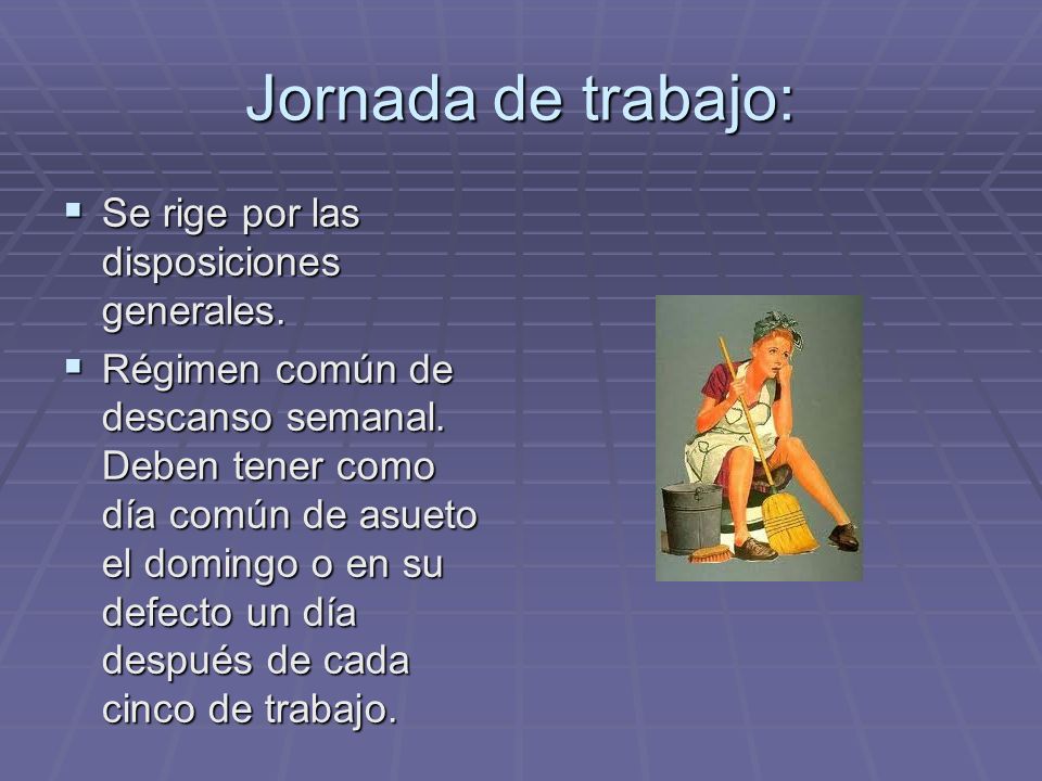Jornada de trabajo: Se rige por las disposiciones generales.