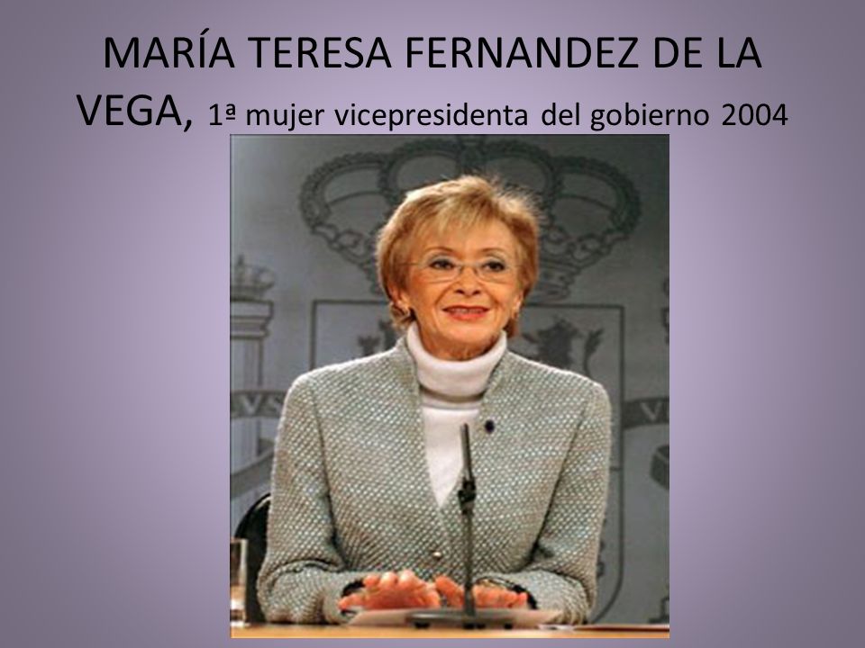 MARÍA TERESA FERNANDEZ DE LA VEGA, 1ª mujer vicepresidenta del gobierno 2004