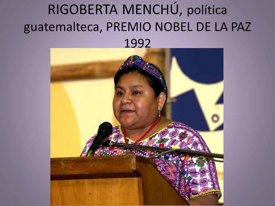 RIGOBERTA MENCHÚ, política guatemalteca, PREMIO NOBEL DE LA PAZ 1992