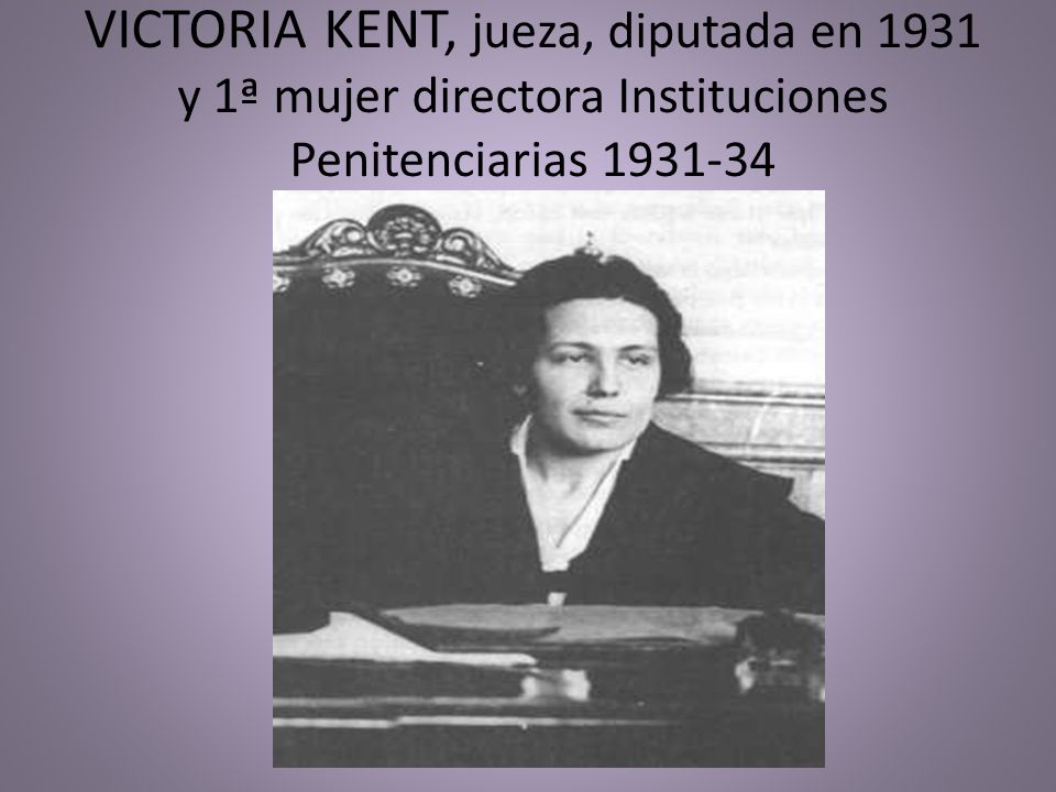 VICTORIA KENT, jueza, diputada en 1931 y 1ª mujer directora Instituciones Penitenciarias