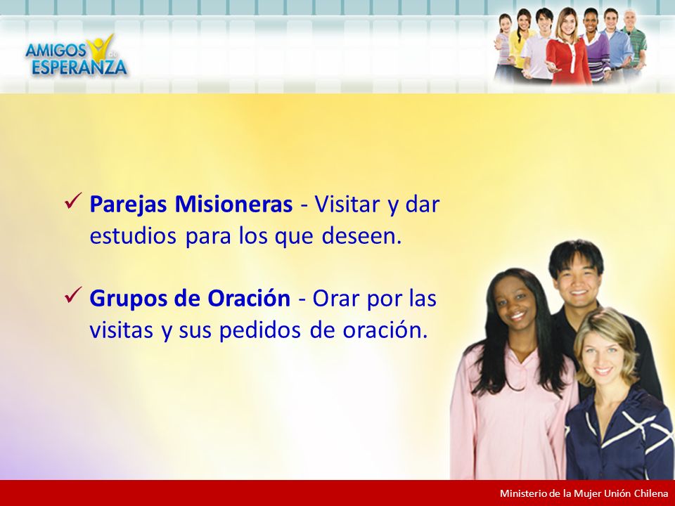 Equipos de Apoyo Parejas Misioneras - Visitar y dar estudios para los que deseen. Grupos de Oración - Orar por las visitas y sus pedidos de oración.