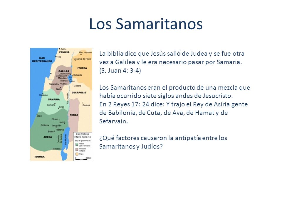 Los Samaritanos La biblia dice que Jesús salió de Judea y se fue otra vez a Galilea y le era necesario pasar por Samaria. (S. Juan 4: 3-4)