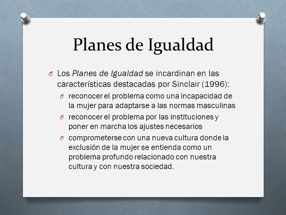 Planes de Igualdad Los Planes de Igualdad se incardinan en las características destacadas por Sinclair (1996):