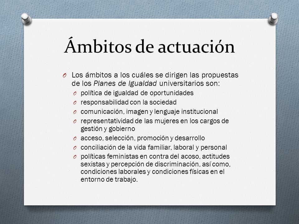 Ámbitos de actuación Los ámbitos a los cuáles se dirigen las propuestas de los Planes de Igualdad universitarios son: