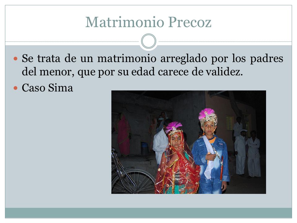 Matrimonio Precoz Se trata de un matrimonio arreglado por los padres del menor, que por su edad carece de validez.