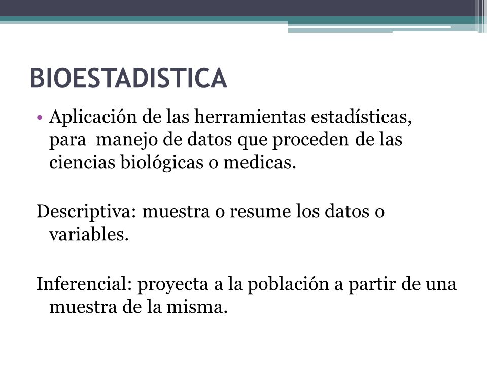 BIOESTADISTICA Aplicación de las herramientas estadísticas, para manejo de datos que proceden de las ciencias biológicas o medicas.