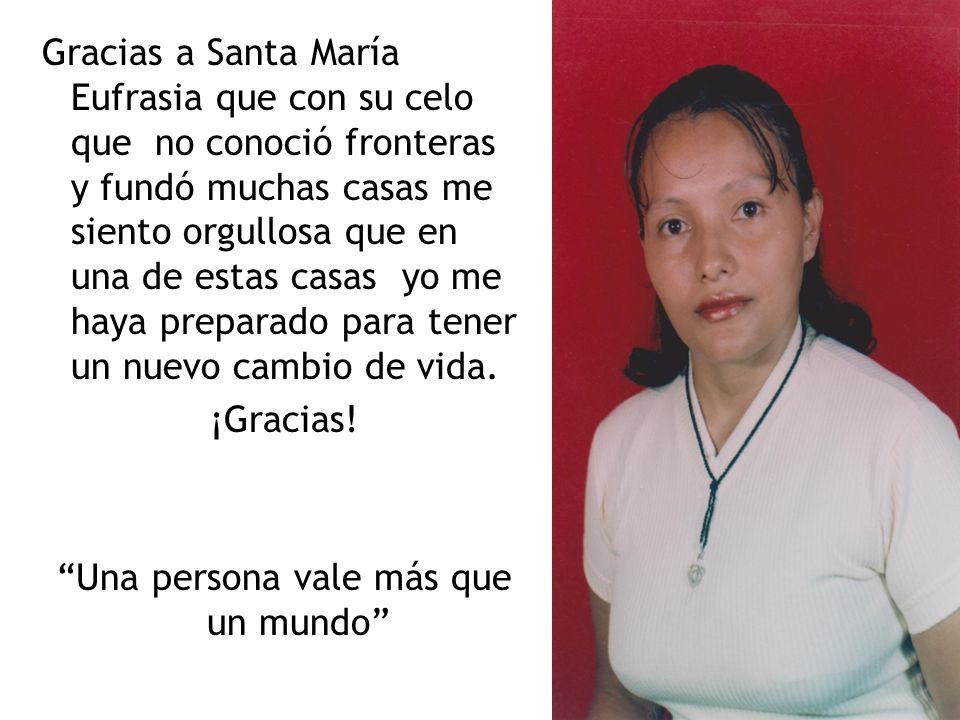 Gracias a Santa María Eufrasia que con su celo que no conoció fronteras y fundó muchas casas me siento orgullosa que en una de estas casas yo me haya preparado para tener un nuevo cambio de vida.