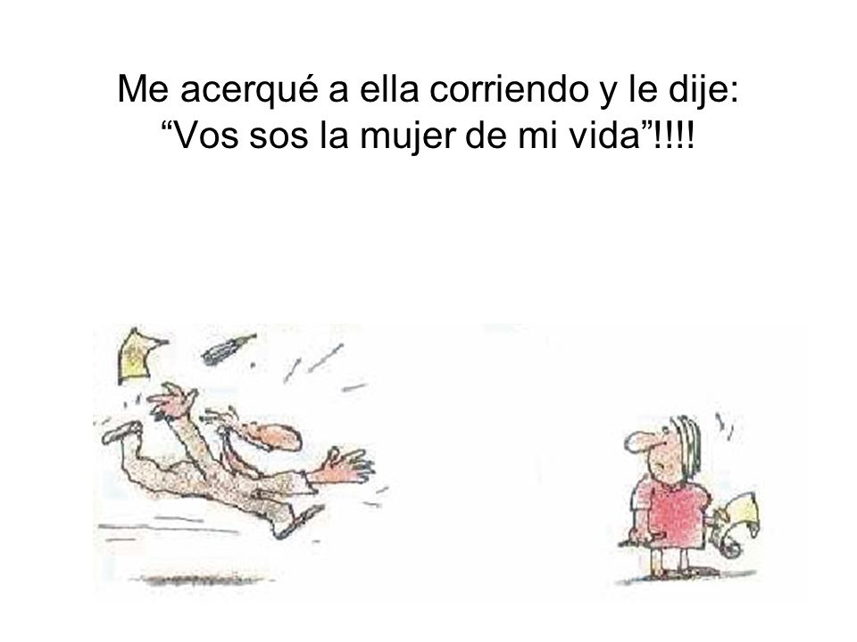 Me acerqué a ella corriendo y le dije: Vos sos la mujer de mi vida !!!!