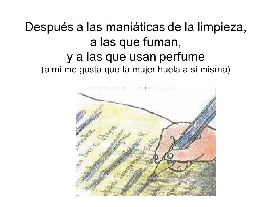 Después a las maniáticas de la limpieza, a las que fuman, y a las que usan perfume (a mi me gusta que la mujer huela a sí misma)