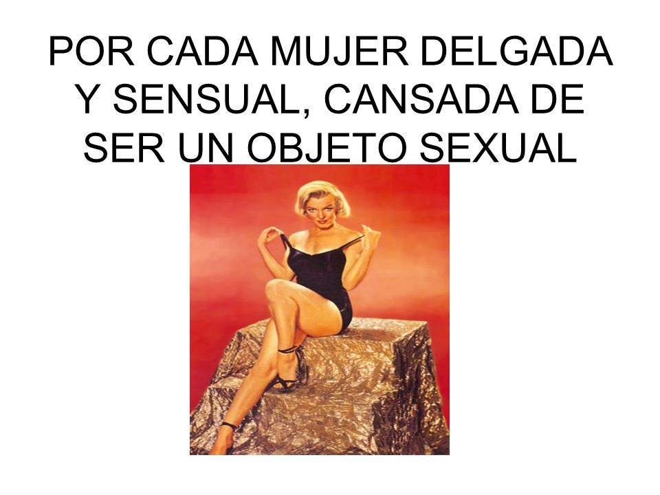 POR CADA MUJER DELGADA Y SENSUAL, CANSADA DE SER UN OBJETO SEXUAL