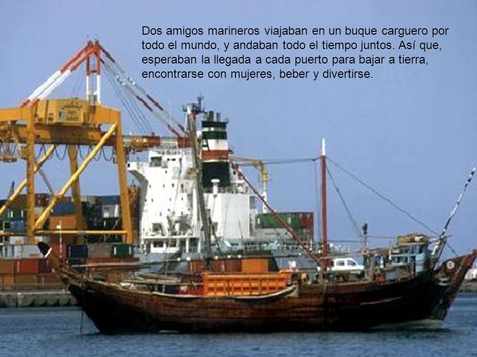 Dos amigos marineros viajaban en un buque carguero por todo el mundo, y andaban todo el tiempo juntos.