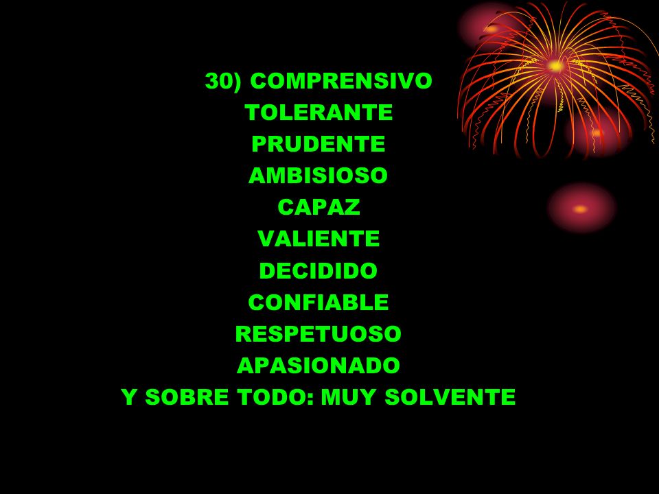 30) COMPRENSIVO TOLERANTE PRUDENTE AMBISIOSO CAPAZ VALIENTE DECIDIDO CONFIABLE RESPETUOSO APASIONADO Y SOBRE TODO: MUY SOLVENTE