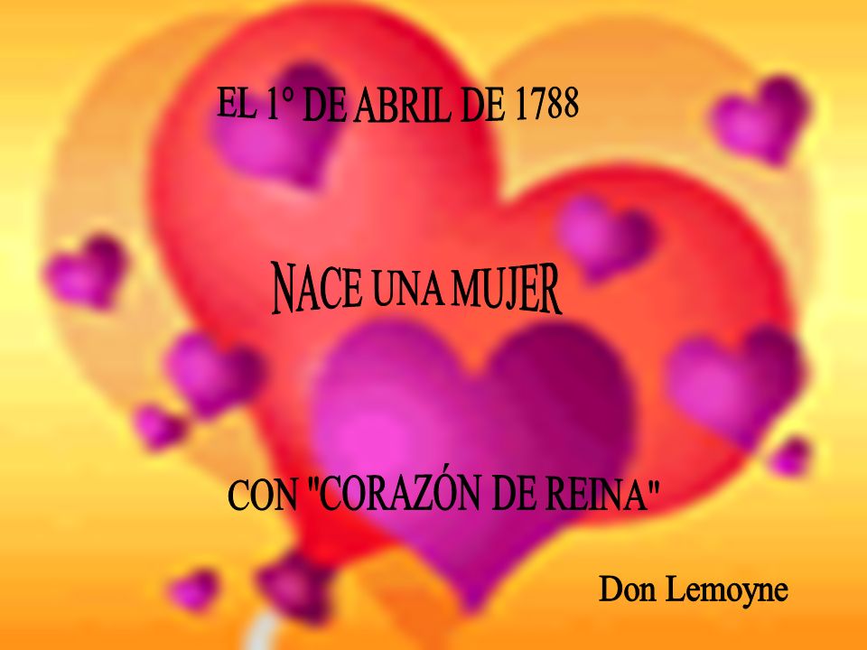 EL 1° DE ABRIL DE 1788 NACE UNA MUJER CON CORAZÓN DE REINA
