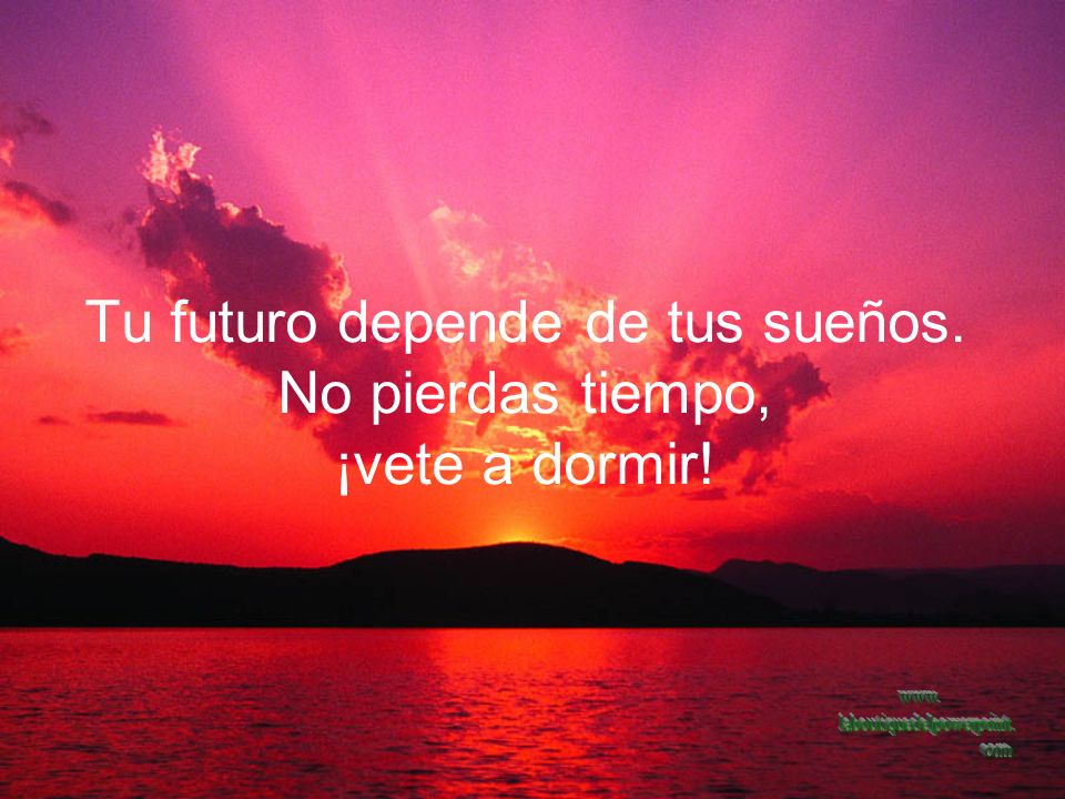 Tu futuro depende de tus sueños. No pierdas tiempo, ¡vete a dormir!