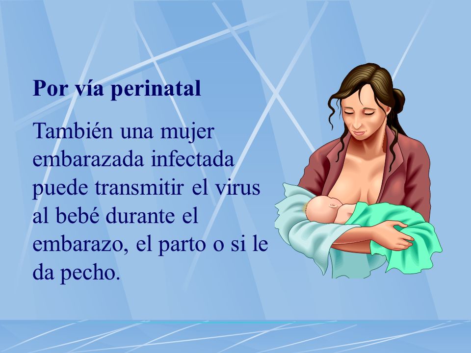Por vía perinatal También una mujer embarazada infectada puede transmitir el virus al bebé durante el embarazo, el parto o si le da pecho.