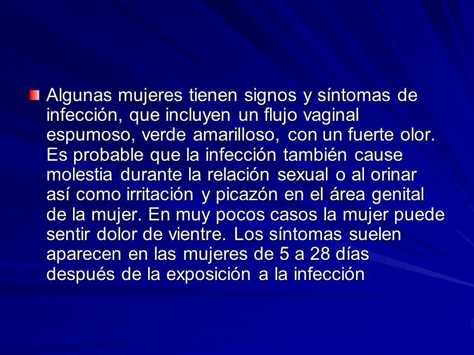 Algunas mujeres tienen signos y síntomas de infección, que incluyen un flujo vaginal espumoso, verde amarilloso, con un fuerte olor.