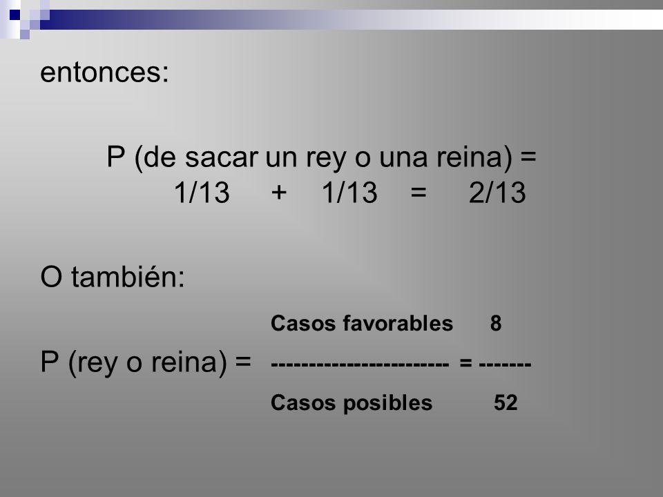 P (de sacar un rey o una reina) = 1/13 + 1/13 = 2/13