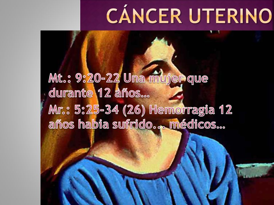 Cáncer uterino Mt.: 9:20-22 Una mujer que durante 12 años…