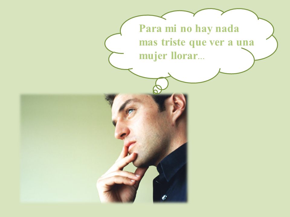 Para mi no hay nada mas triste que ver a una mujer llorar…