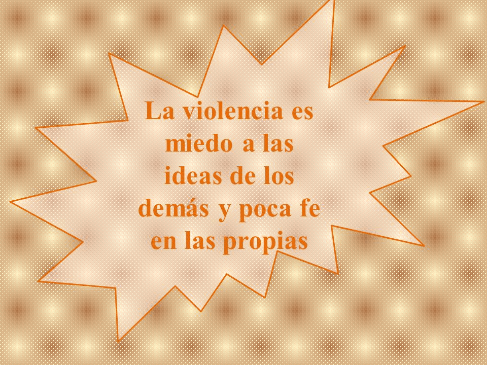 La violencia es miedo a las ideas de los demás y poca fe en las propias