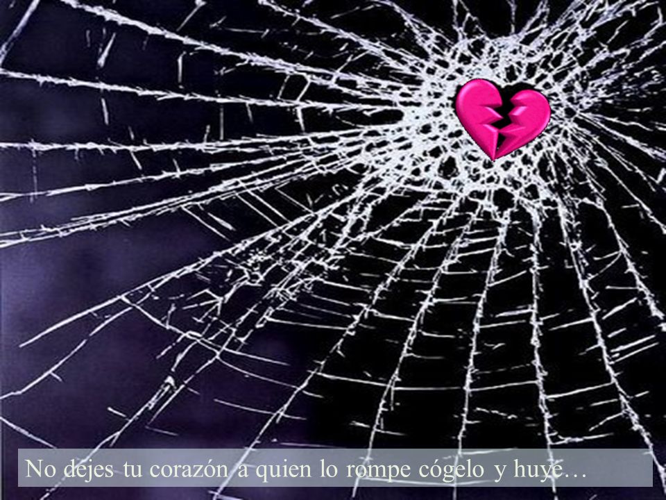 No dejes tu corazón a quien lo rompe cógelo y huye…