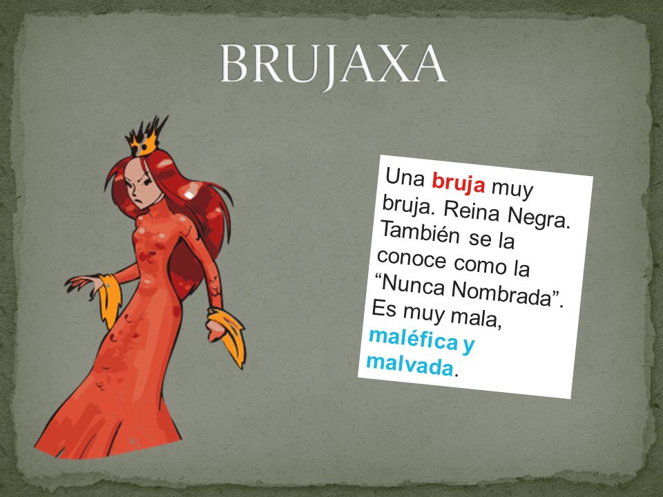 BRUJAXA Una bruja muy bruja. Reina Negra. También se la conoce como la Nunca Nombrada . Es muy mala,