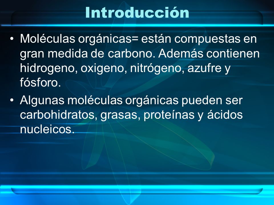 Introducción Moléculas orgánicas= están compuestas en gran medida de carbono. Además contienen hidrogeno, oxigeno, nitrógeno, azufre y fósforo.