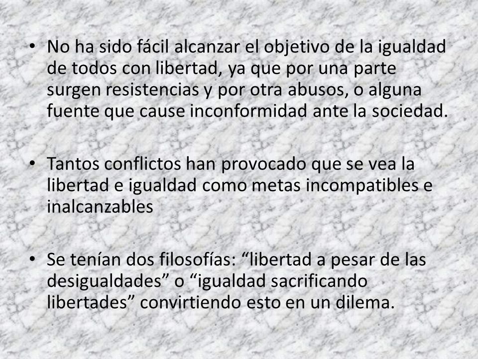 No ha sido fácil alcanzar el objetivo de la igualdad de todos con libertad, ya que por una parte surgen resistencias y por otra abusos, o alguna fuente que cause inconformidad ante la sociedad.