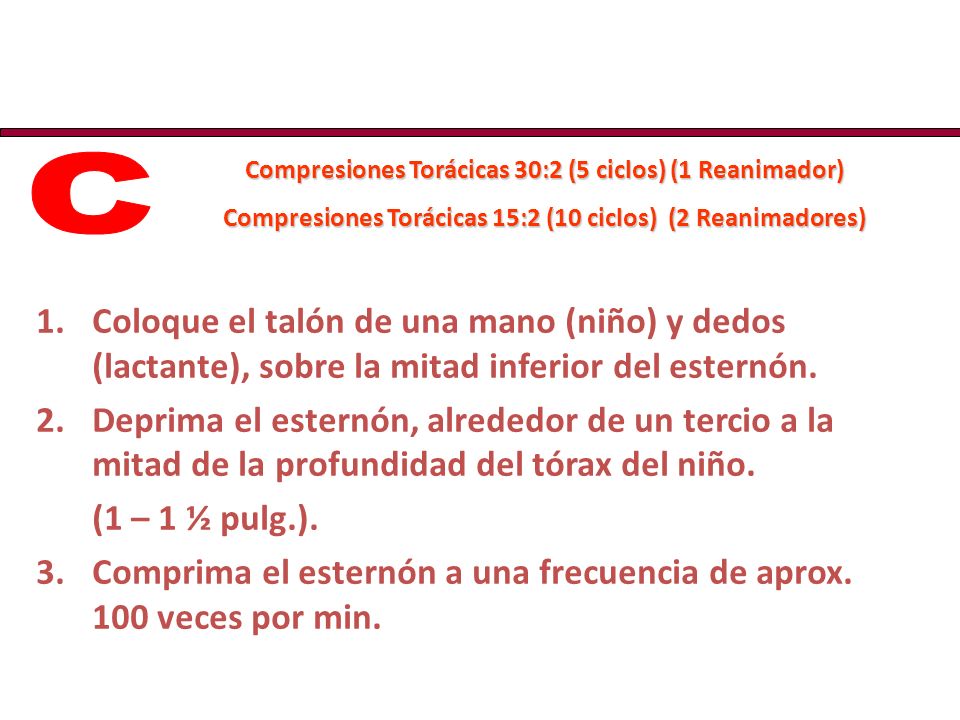 C Compresiones Torácicas 30:2 (5 ciclos) (1 Reanimador) Compresiones Torácicas 15:2 (10 ciclos) (2 Reanimadores)