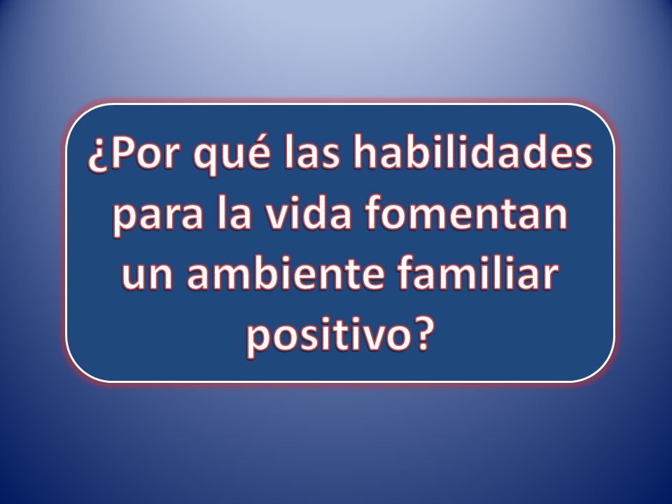¿Por qué las habilidades para la vida fomentan un ambiente familiar positivo