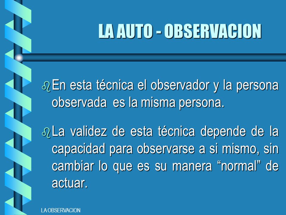 LA AUTO - OBSERVACION En esta técnica el observador y la persona observada es la misma persona.