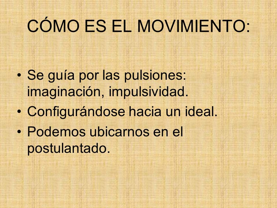 CÓMO ES EL MOVIMIENTO: Se guía por las pulsiones: imaginación, impulsividad. Configurándose hacia un ideal.