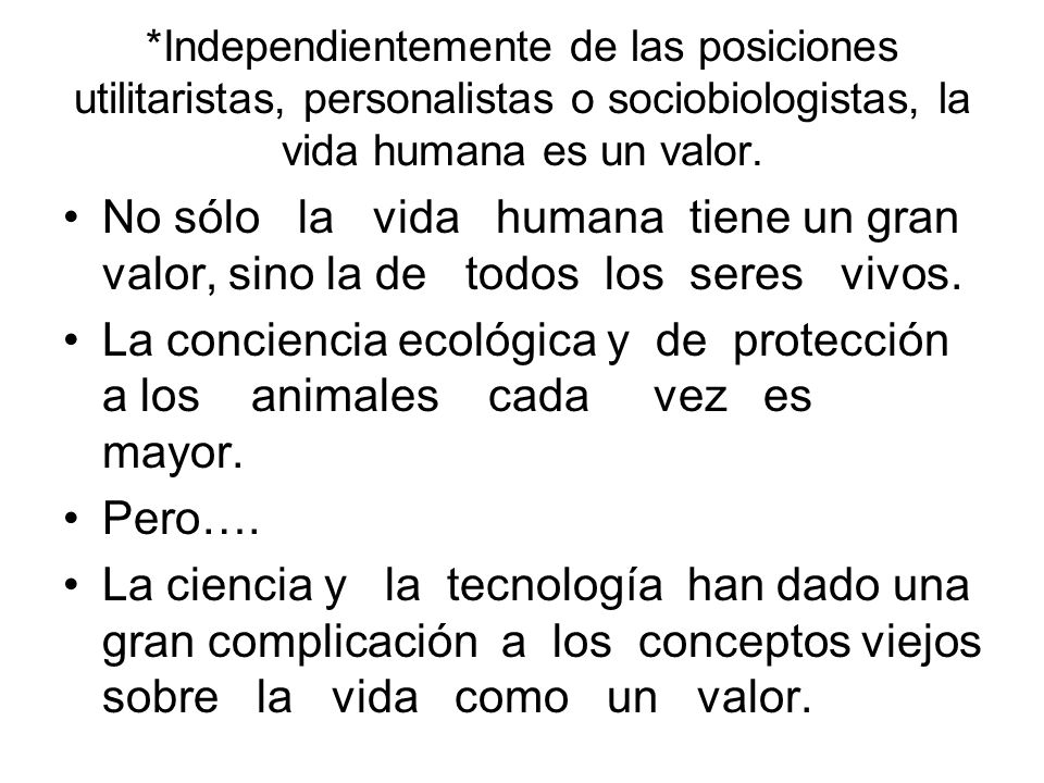 *Independientemente de las posiciones utilitaristas, personalistas o sociobiologistas, la vida humana es un valor.