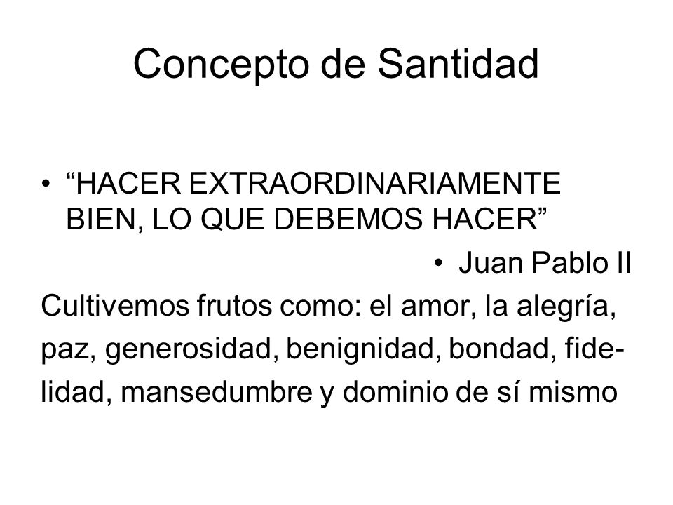 Concepto de Santidad HACER EXTRAORDINARIAMENTE BIEN, LO QUE DEBEMOS HACER Juan Pablo II. Cultivemos frutos como: el amor, la alegría,