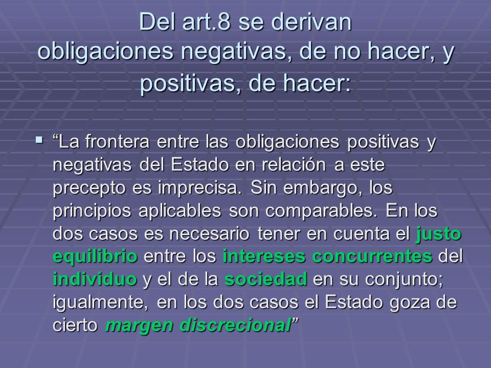 Del art.8 se derivan obligaciones negativas, de no hacer, y positivas, de hacer: