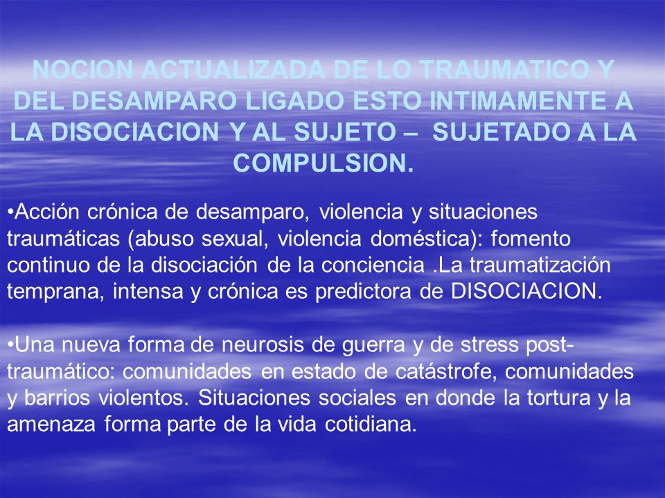 NOCION ACTUALIZADA DE LO TRAUMATICO Y DEL DESAMPARO LIGADO ESTO INTIMAMENTE A LA DISOCIACION Y AL SUJETO – SUJETADO A LA COMPULSION.
