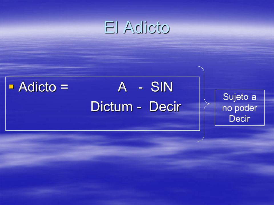 El Adicto Adicto = A - SIN Dictum - Decir Sujeto a no poder Decir