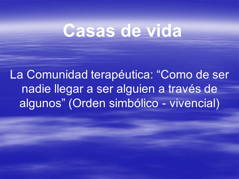 Casas de vida La Comunidad terapéutica: Como de ser nadie llegar a ser alguien a través de algunos (Orden simbólico - vivencial)