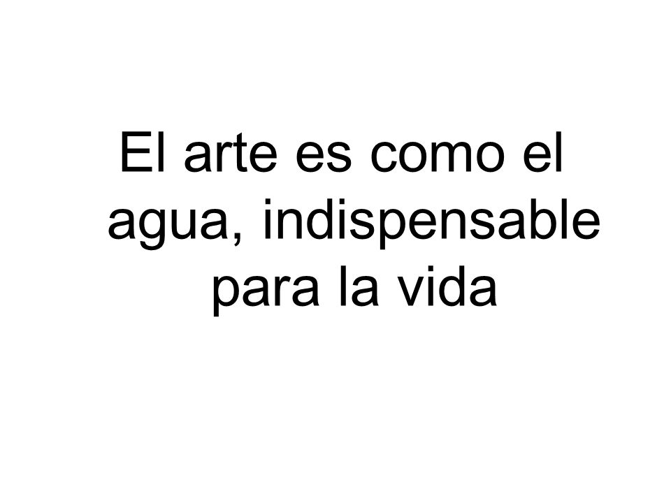 El arte es como el agua, indispensable para la vida