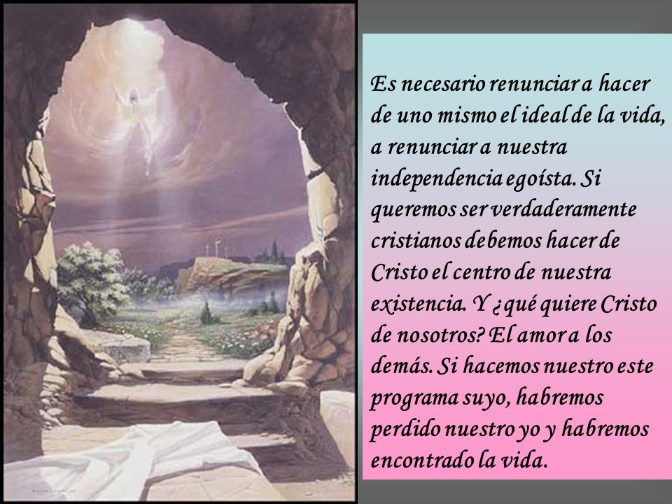 Es necesario renunciar a hacer de uno mismo el ideal de la vida, a renunciar a nuestra independencia egoísta.